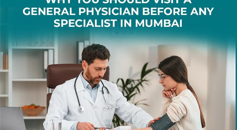 Why You Should Visit a General Physician Before Any Specialist in Mumbai