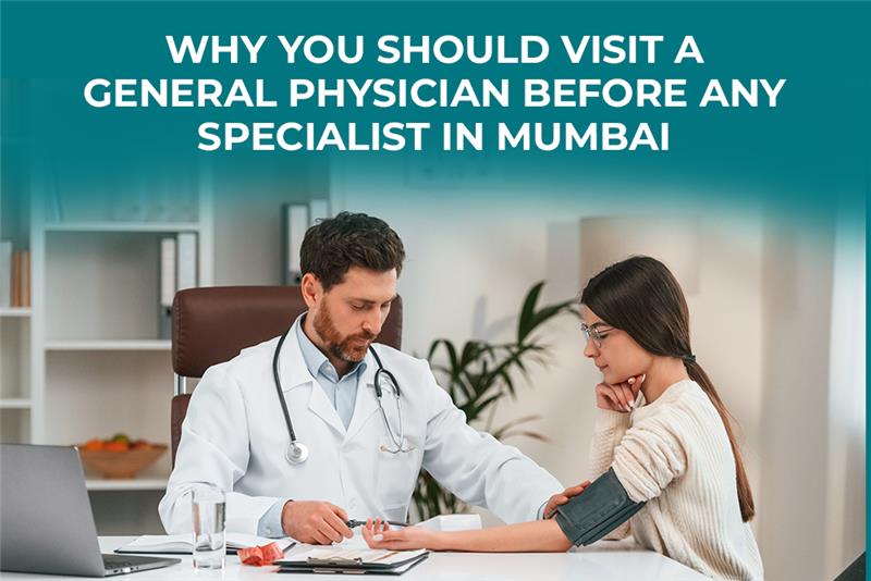 Why You Should Visit a General Physician Before Any Specialist in Mumbai