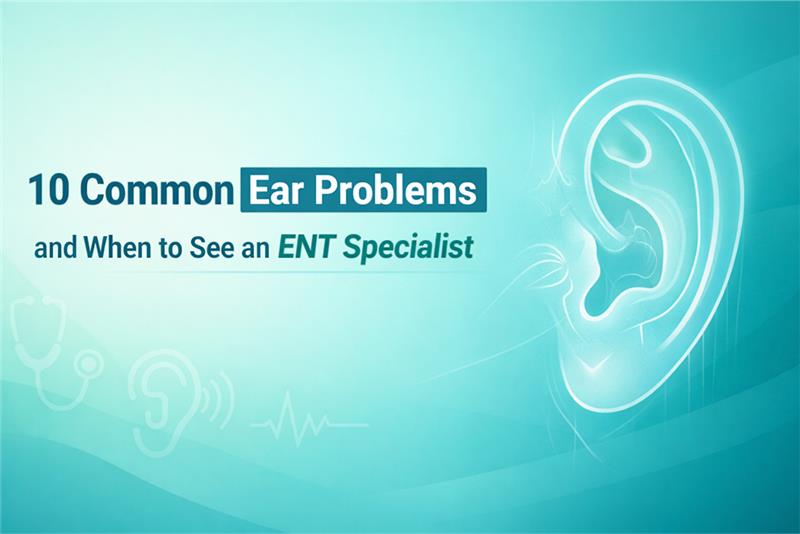 10 Common Ear Problems and When to See an ENT Specialist